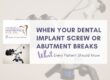 When Your Dental Implant Screw or Abutment Breaks